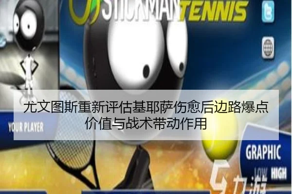 尤文图斯重新评估基耶萨伤愈后边路爆点价值与战术带动作用