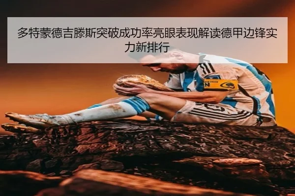 多特蒙德吉滕斯突破成功率亮眼表现解读德甲边锋实力新排行