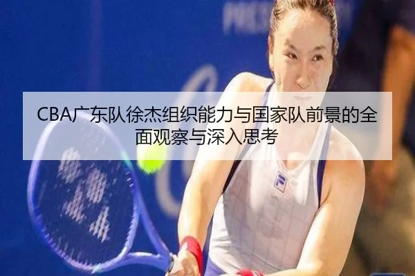 CBA广东队徐杰组织能力与国家队前景的全面观察与深入思考