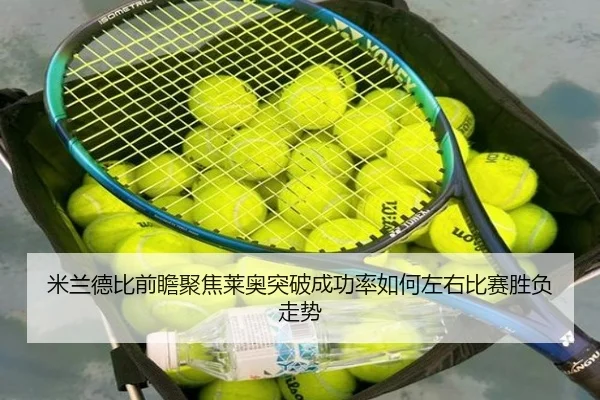 米兰德比前瞻聚焦莱奥突破成功率如何左右比赛胜负走势
