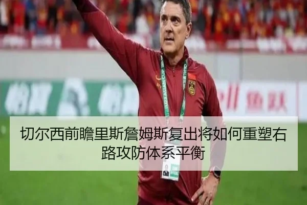 切尔西前瞻里斯詹姆斯复出将如何重塑右路攻防体系平衡