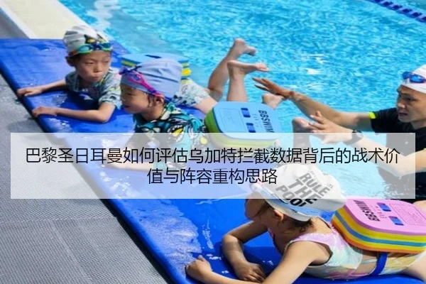巴黎圣日耳曼如何评估乌加特拦截数据背后的战术价值与阵容重构思路