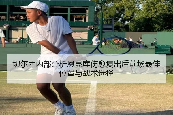 切尔西内部分析恩昆库伤愈复出后前场最佳位置与战术选择